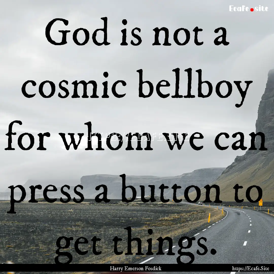 God is not a cosmic bellboy for whom we can.... : Quote by Harry Emerson Fosdick