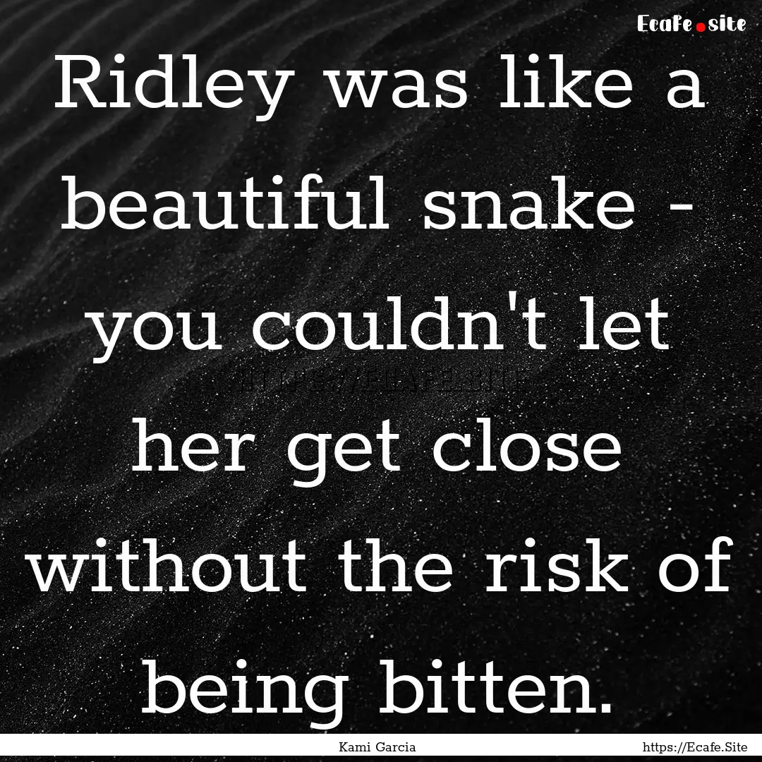 Ridley was like a beautiful snake - you couldn't.... : Quote by Kami Garcia