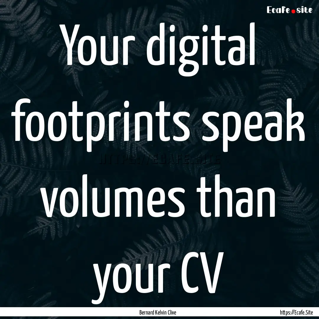 Your digital footprints speak volumes than.... : Quote by Bernard Kelvin Clive