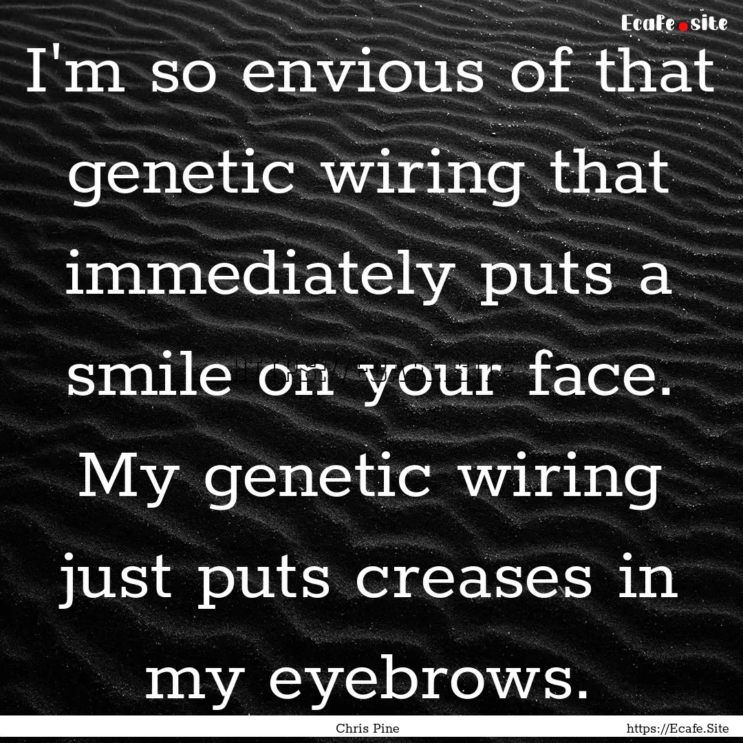 I'm so envious of that genetic wiring that.... : Quote by Chris Pine