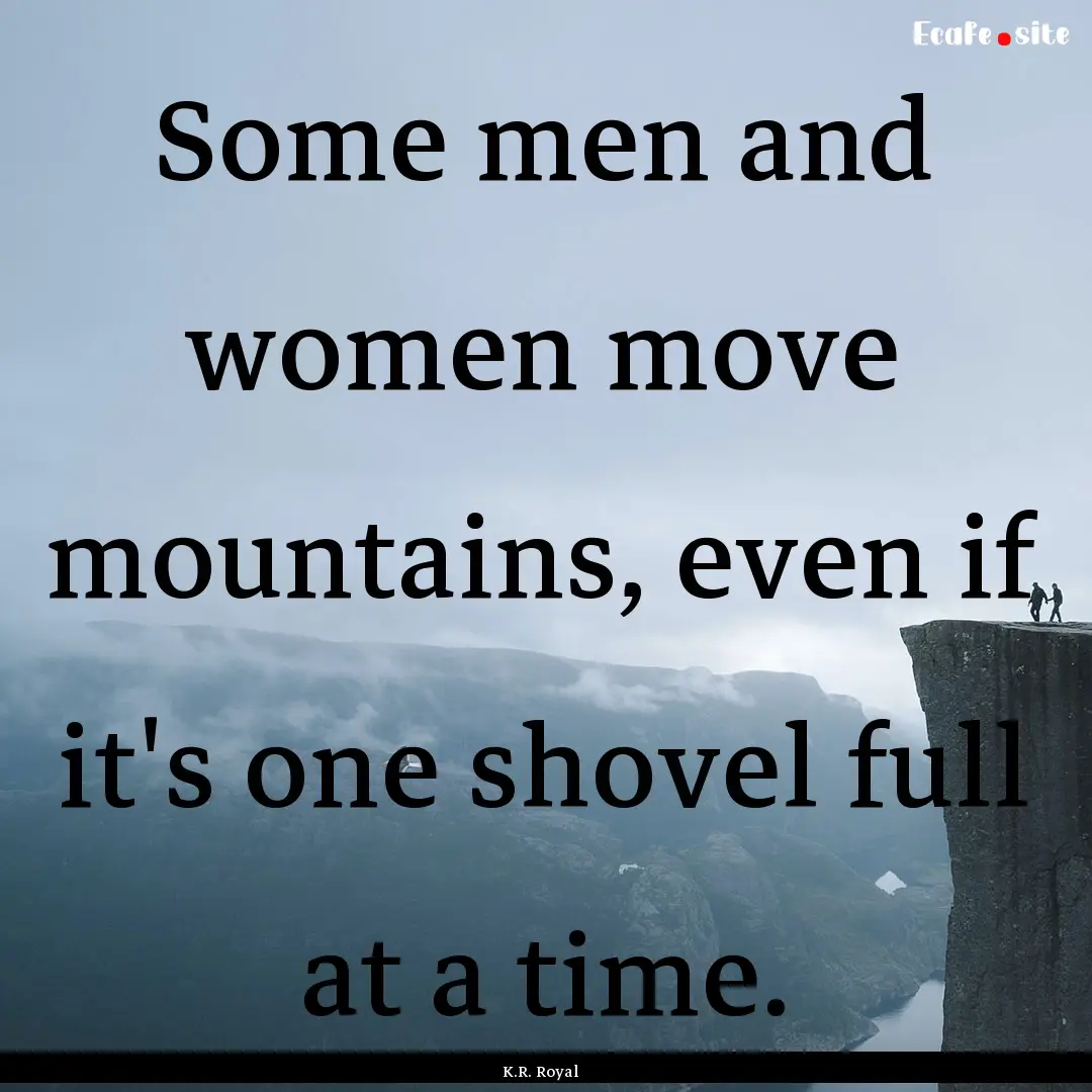 Some men and women move mountains, even if.... : Quote by K.R. Royal