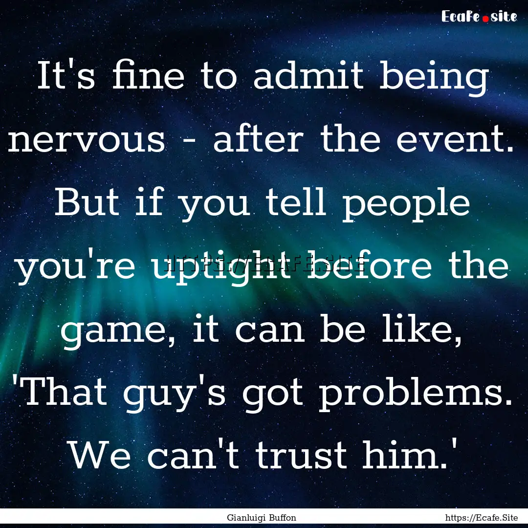 It's fine to admit being nervous - after.... : Quote by Gianluigi Buffon