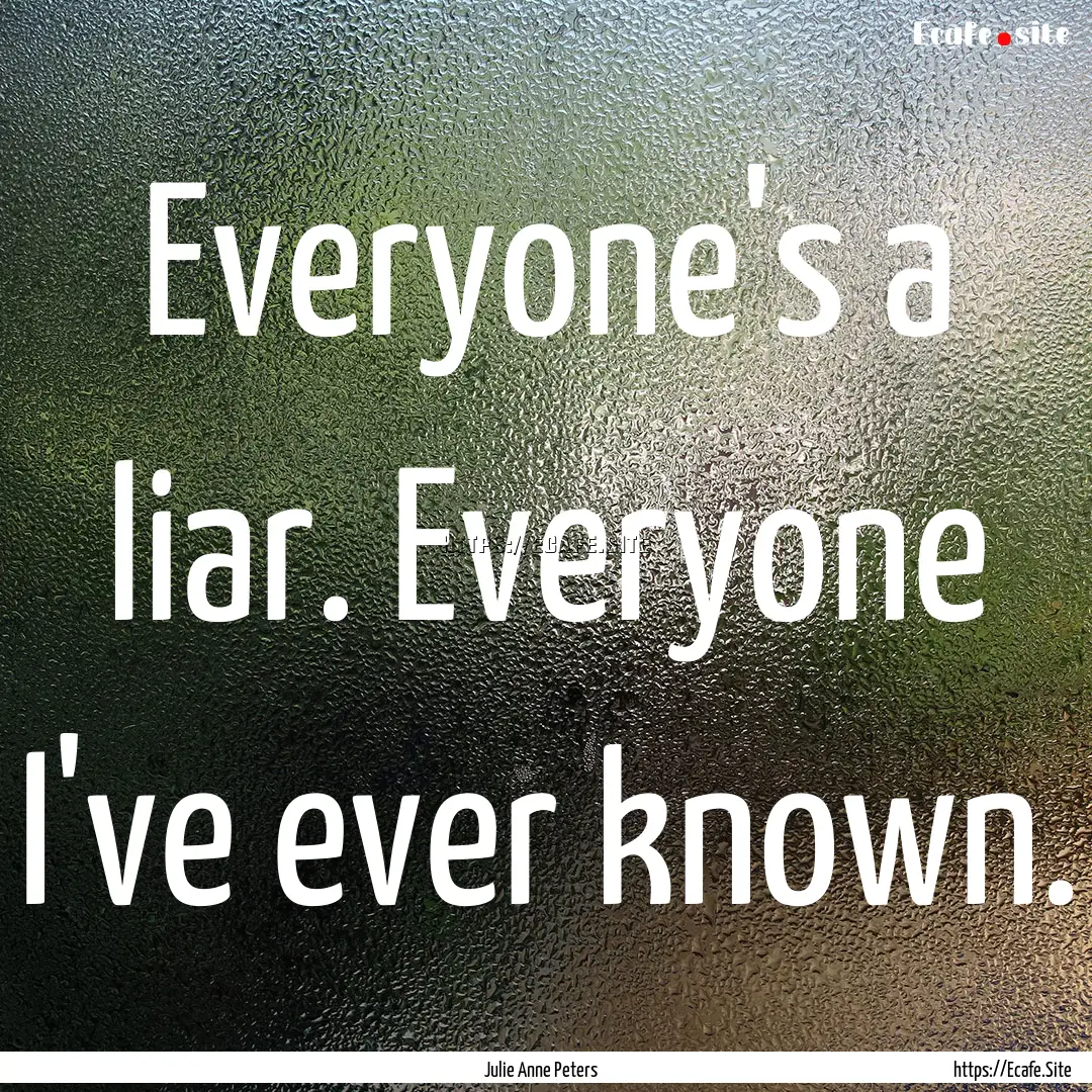 Everyone's a liar. Everyone I've ever known..... : Quote by Julie Anne Peters