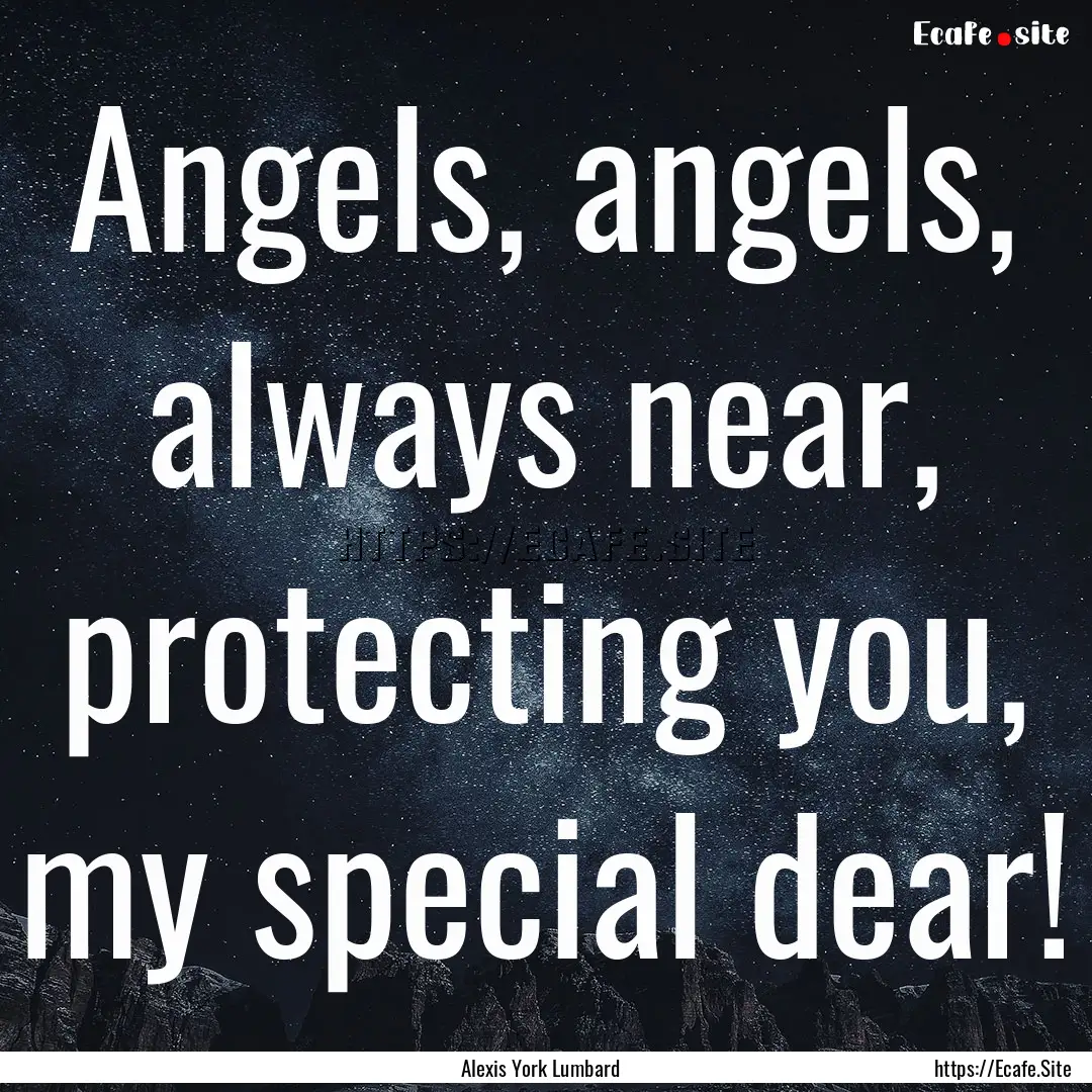 Angels, angels, always near, protecting you,.... : Quote by Alexis York Lumbard