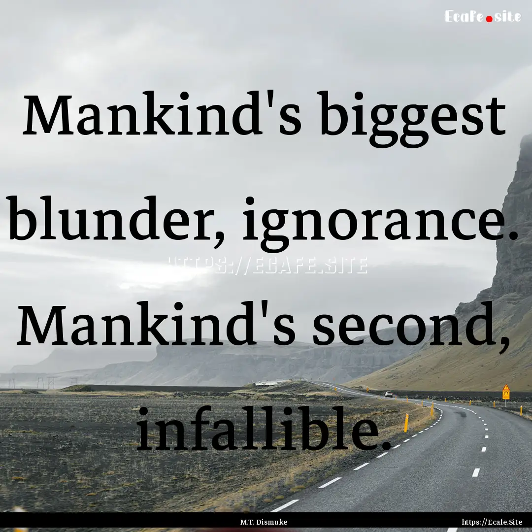 Mankind's biggest blunder, ignorance. Mankind's.... : Quote by M.T. Dismuke