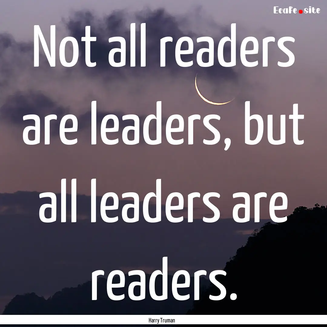 Not all readers are leaders, but all leaders.... : Quote by Harry Truman