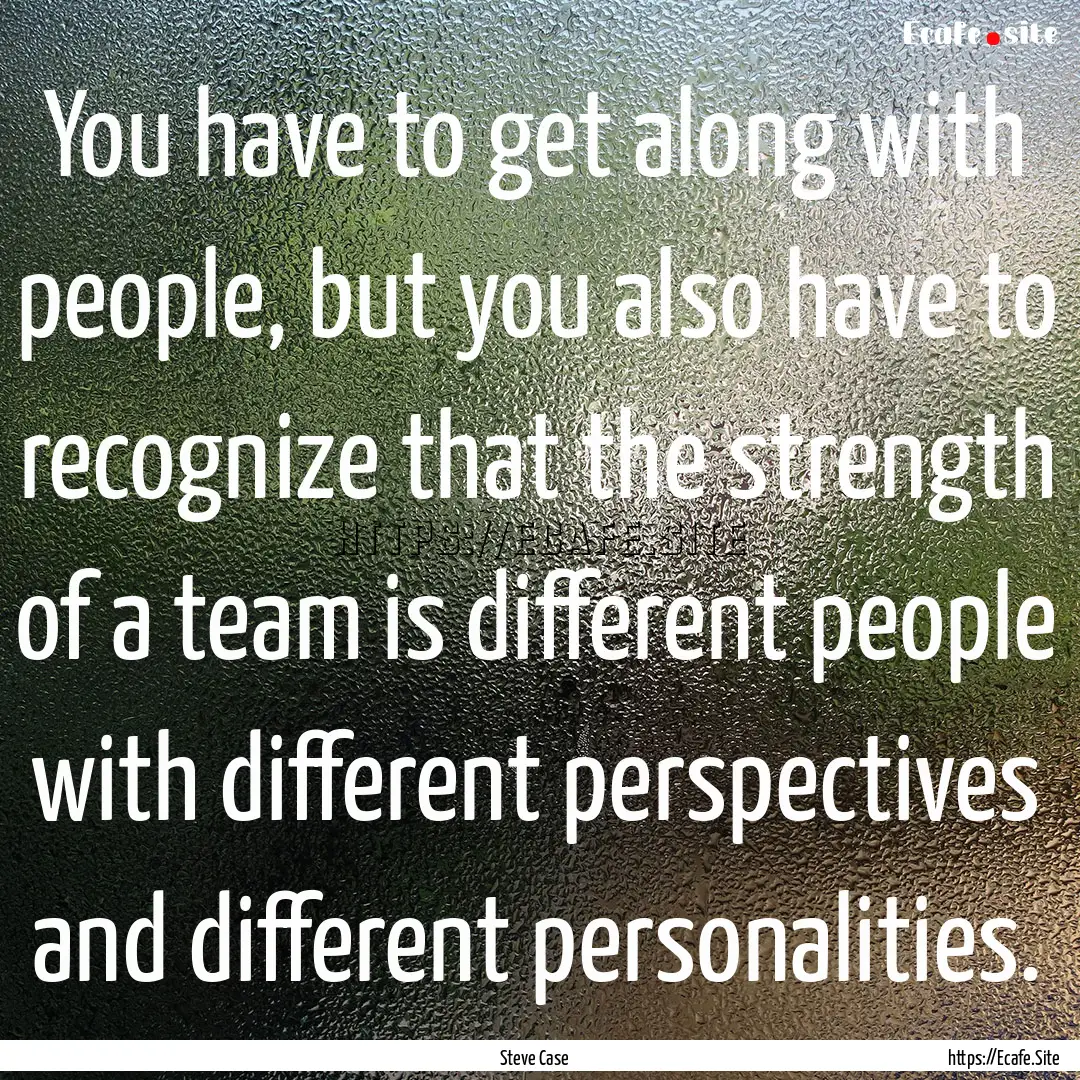 You have to get along with people, but you.... : Quote by Steve Case