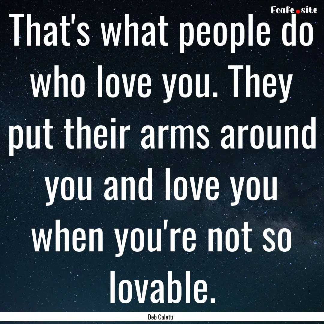 That's what people do who love you. They.... : Quote by Deb Caletti