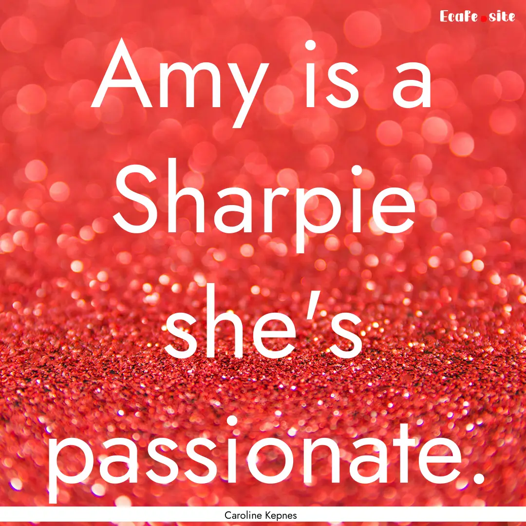 Amy is a Sharpie she's passionate. : Quote by Caroline Kepnes