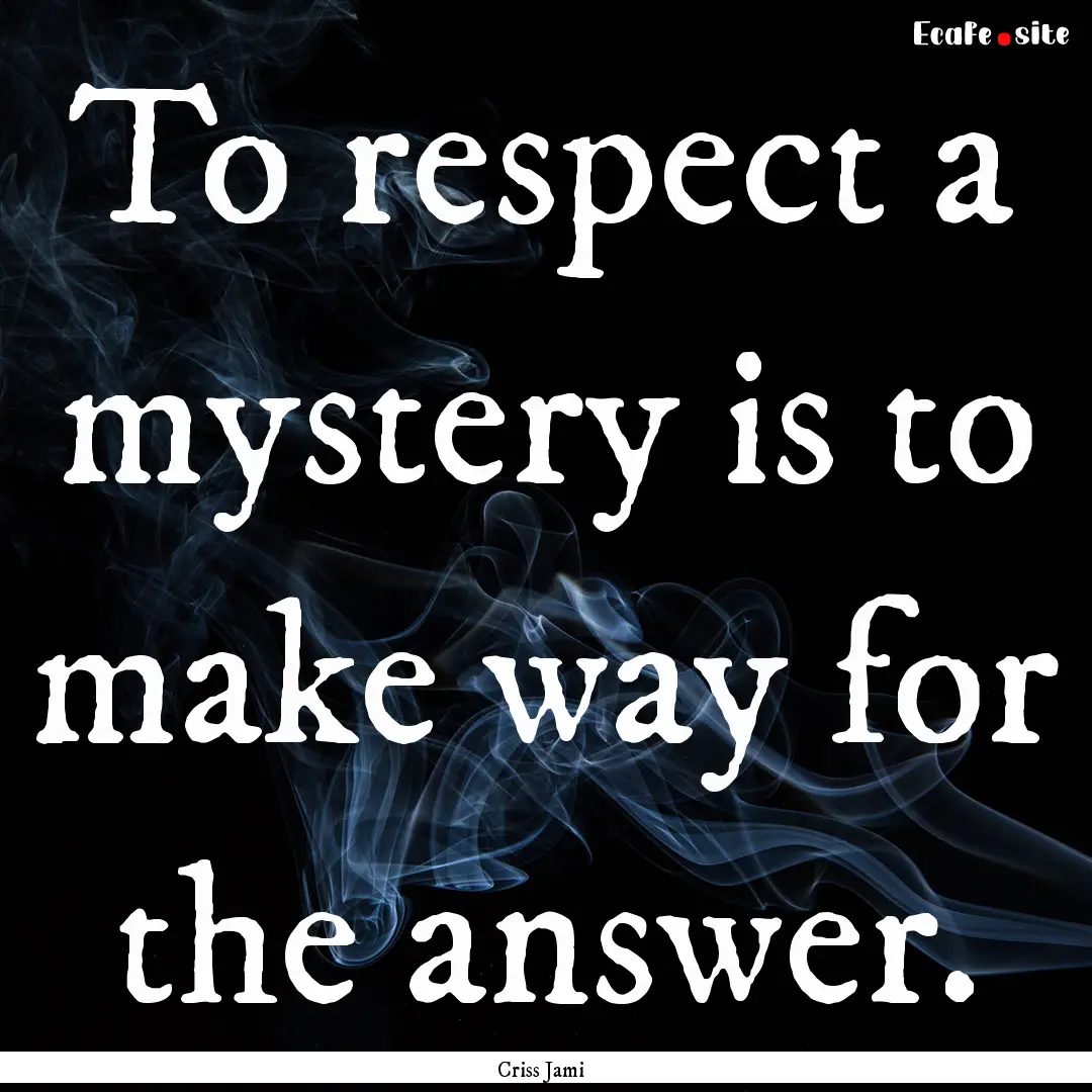 To respect a mystery is to make way for the.... : Quote by Criss Jami