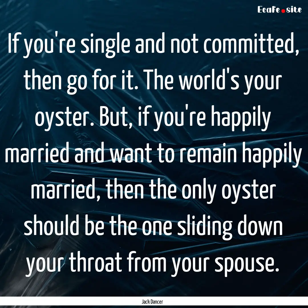 If you're single and not committed, then.... : Quote by Jack Dancer