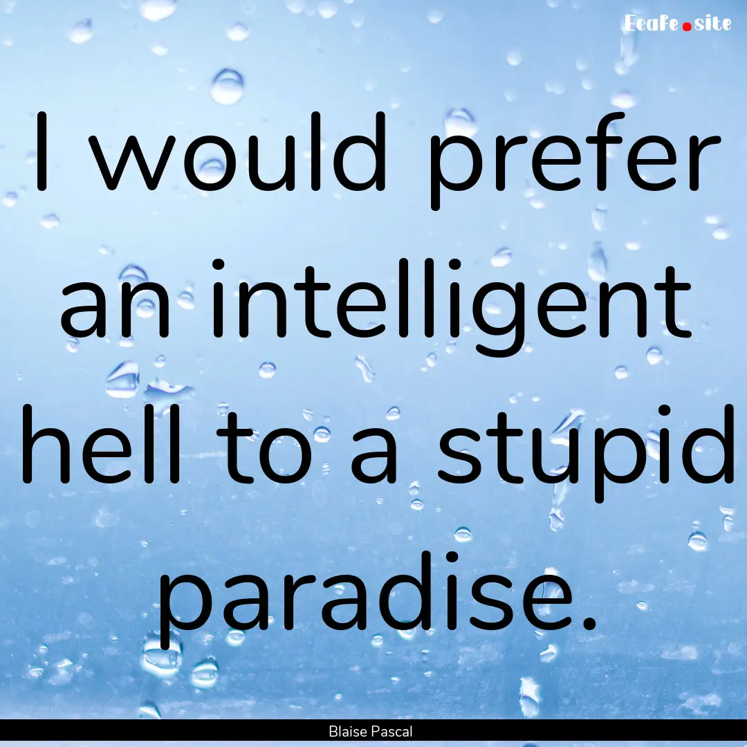 I would prefer an intelligent hell to a stupid.... : Quote by Blaise Pascal