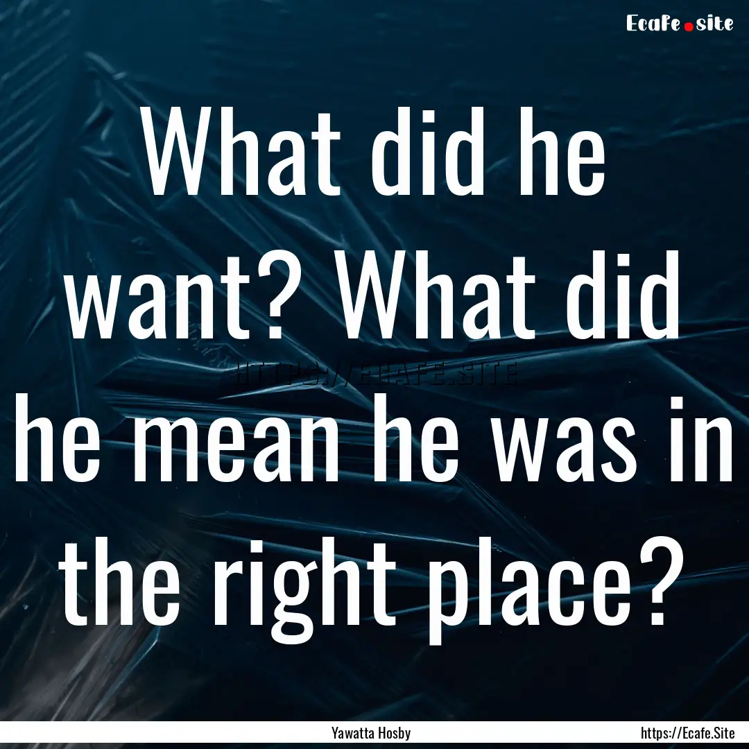 What did he want? What did he mean he was.... : Quote by Yawatta Hosby