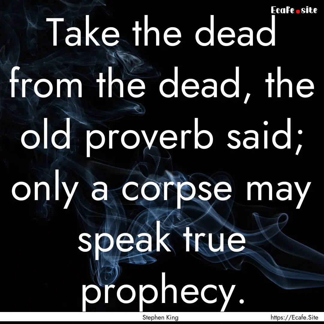 Take the dead from the dead, the old proverb.... : Quote by Stephen King