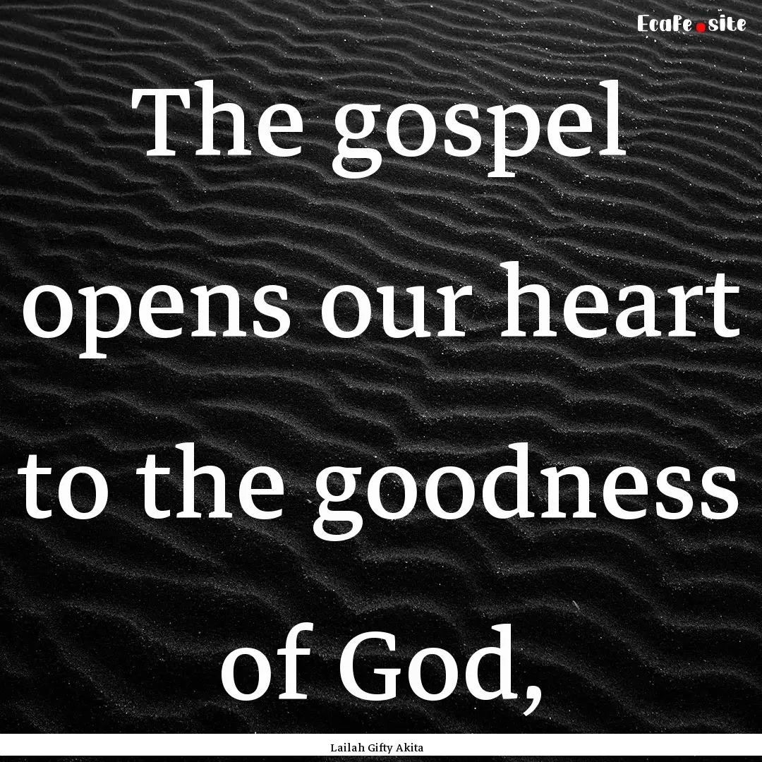 The gospel opens our heart to the goodness.... : Quote by Lailah Gifty Akita