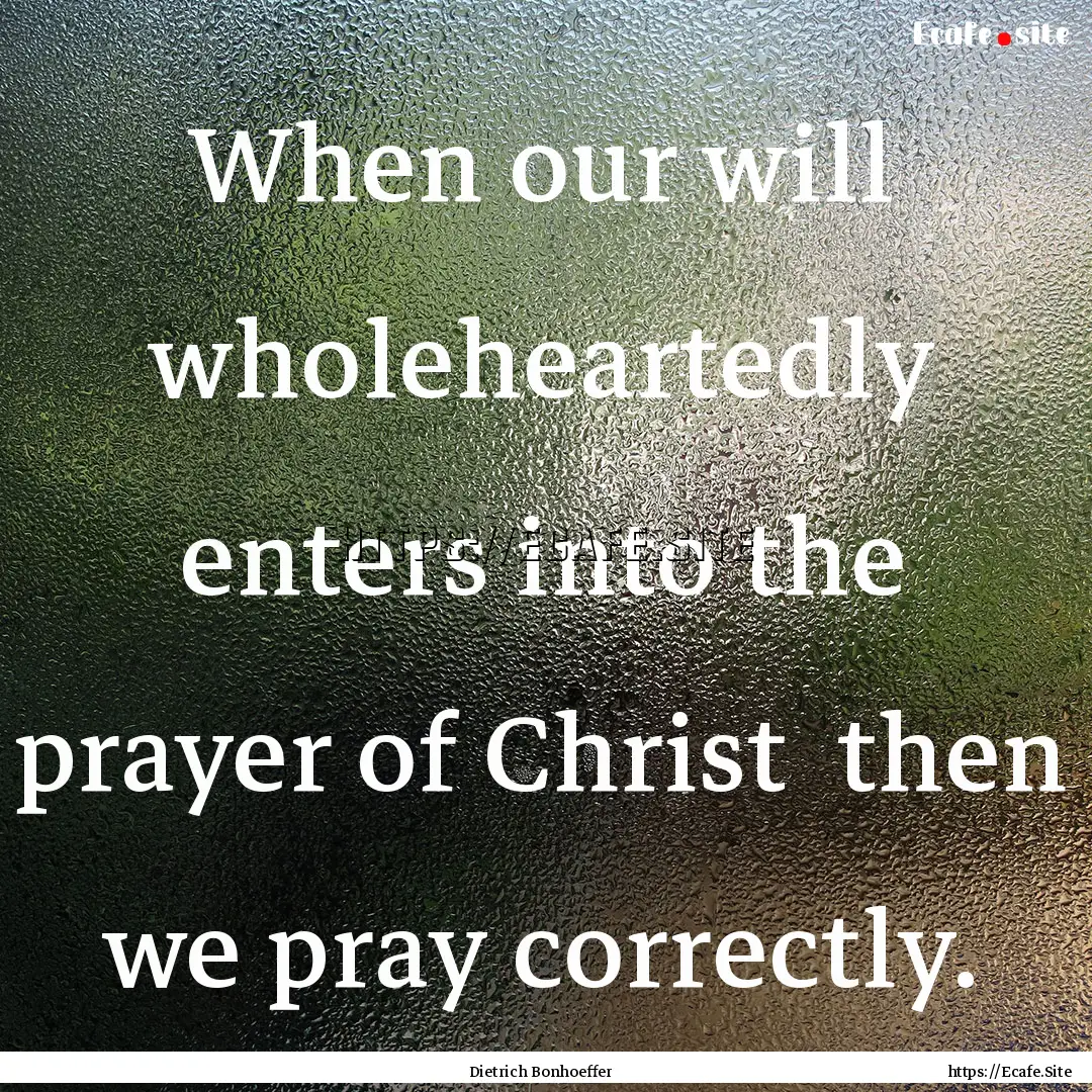 When our will wholeheartedly enters into.... : Quote by Dietrich Bonhoeffer