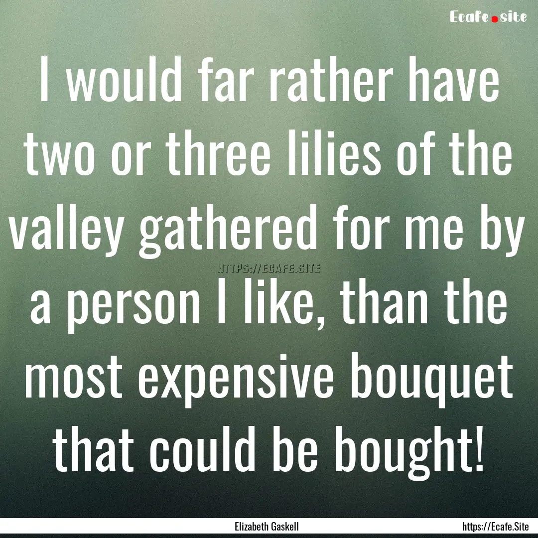 I would far rather have two or three lilies.... : Quote by Elizabeth Gaskell