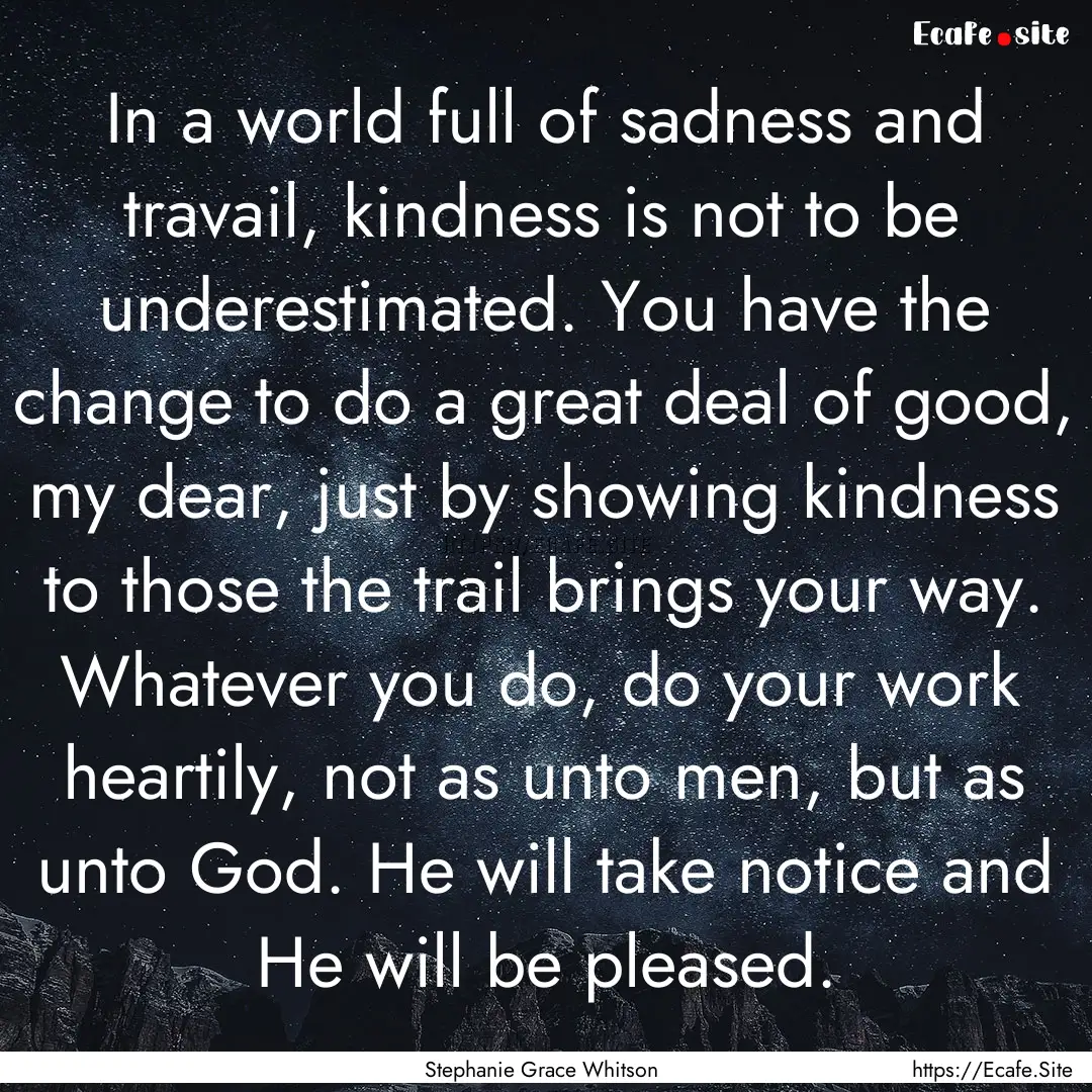 In a world full of sadness and travail, kindness.... : Quote by Stephanie Grace Whitson