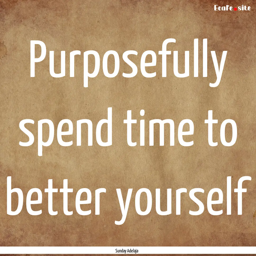 Purposefully spend time to better yourself.... : Quote by Sunday Adelaja