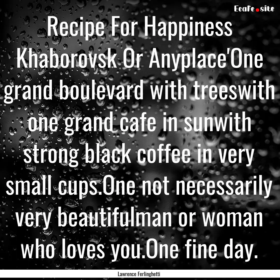 Recipe For Happiness Khaborovsk Or Anyplace'One.... : Quote by Lawrence Ferlinghetti