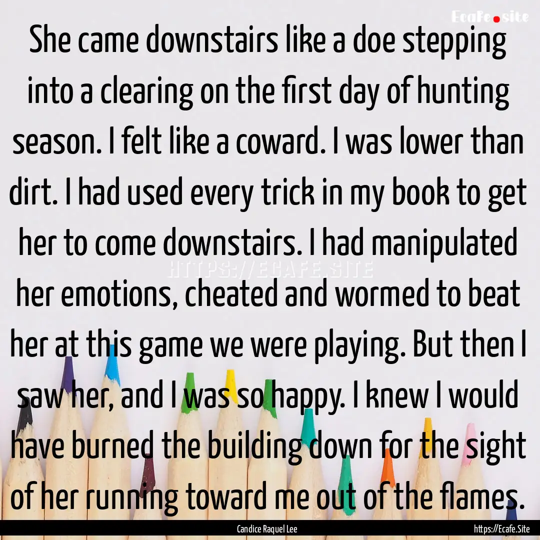 She came downstairs like a doe stepping into.... : Quote by Candice Raquel Lee