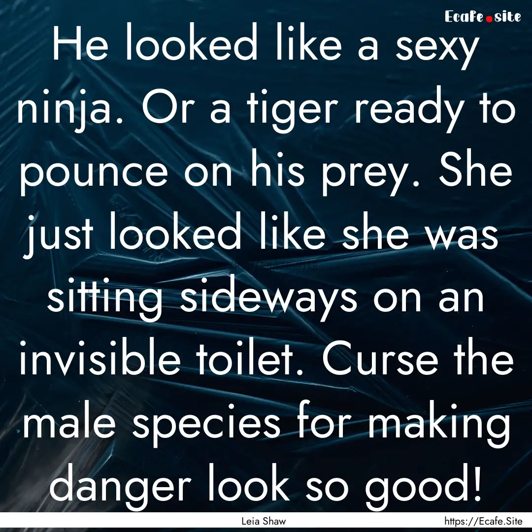 He looked like a sexy ninja. Or a tiger ready.... : Quote by Leia Shaw