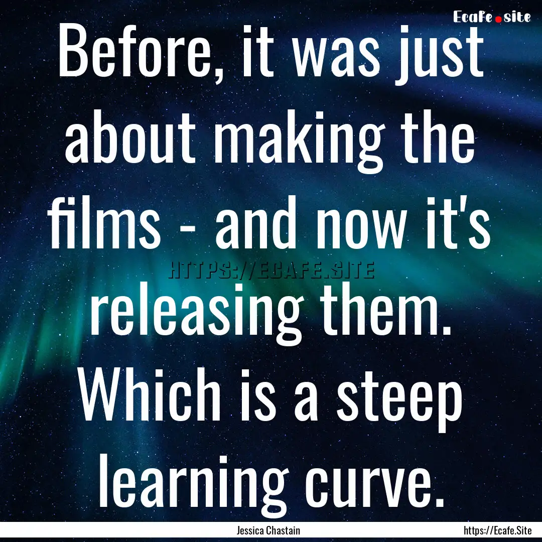 Before, it was just about making the films.... : Quote by Jessica Chastain