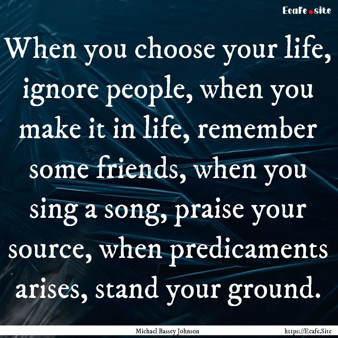 When you choose your life, ignore people,.... : Quote by Michael Bassey Johnson