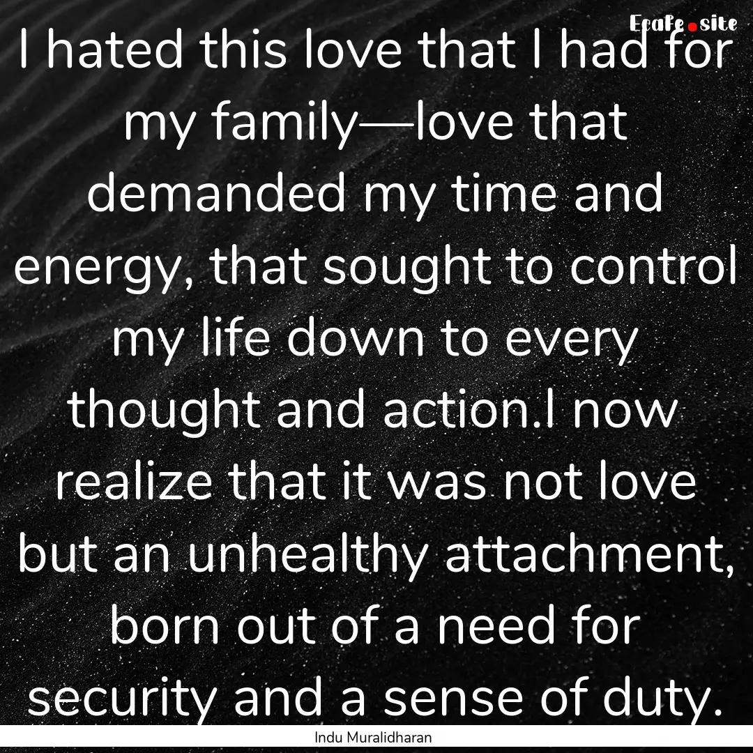 I hated this love that I had for my family—love.... : Quote by Indu Muralidharan