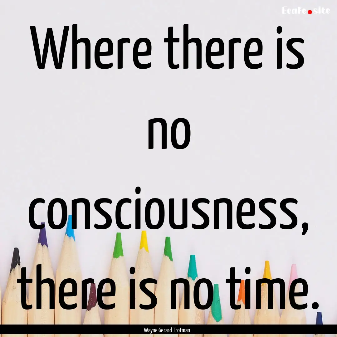 Where there is no consciousness, there is.... : Quote by Wayne Gerard Trotman