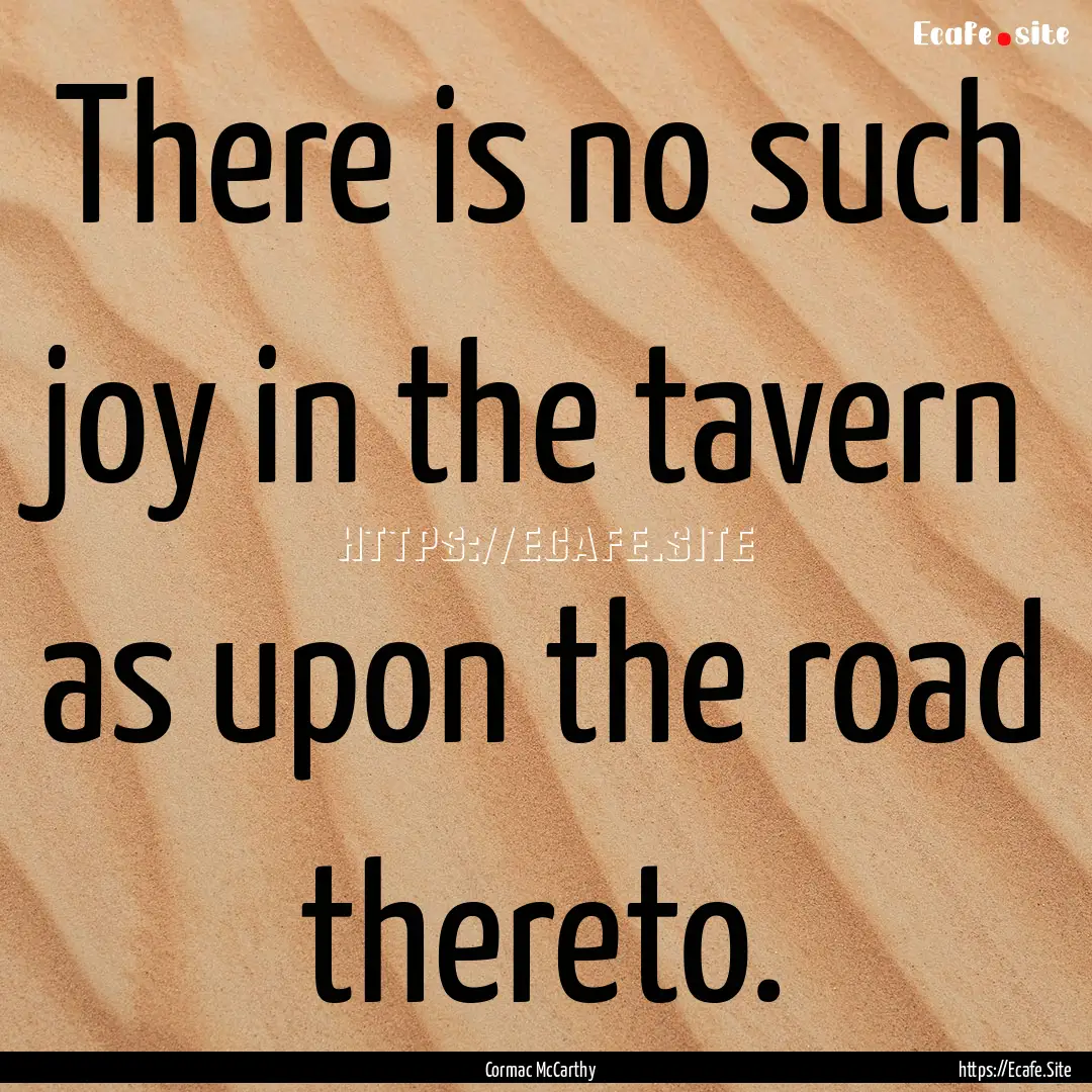 There is no such joy in the tavern as upon.... : Quote by Cormac McCarthy