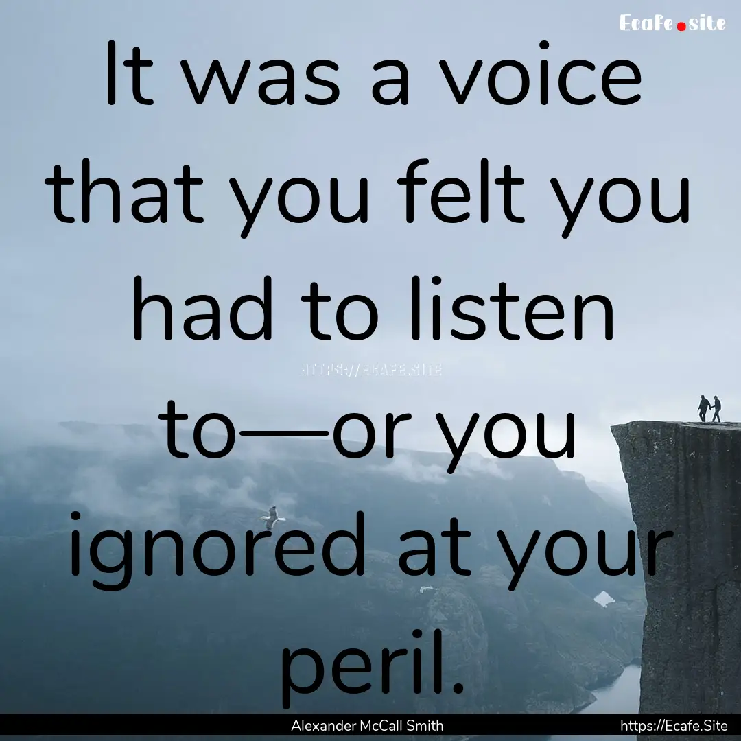 It was a voice that you felt you had to listen.... : Quote by Alexander McCall Smith