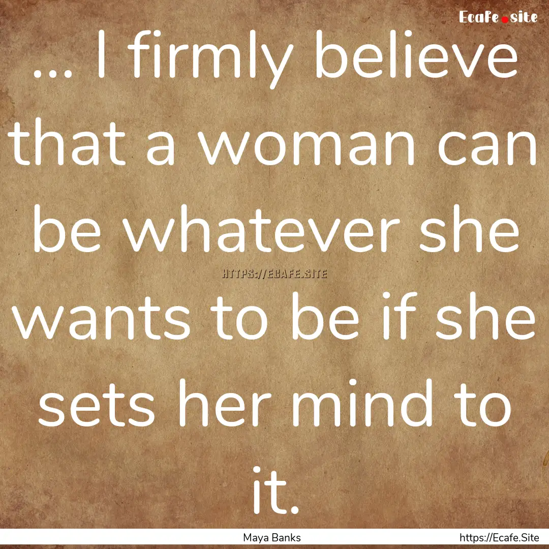 ... I firmly believe that a woman can be.... : Quote by Maya Banks