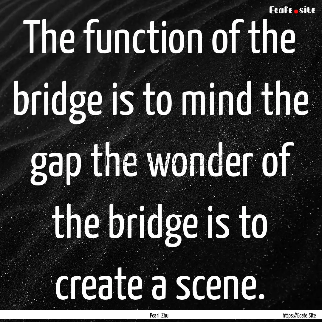 The function of the bridge is to mind the.... : Quote by Pearl Zhu