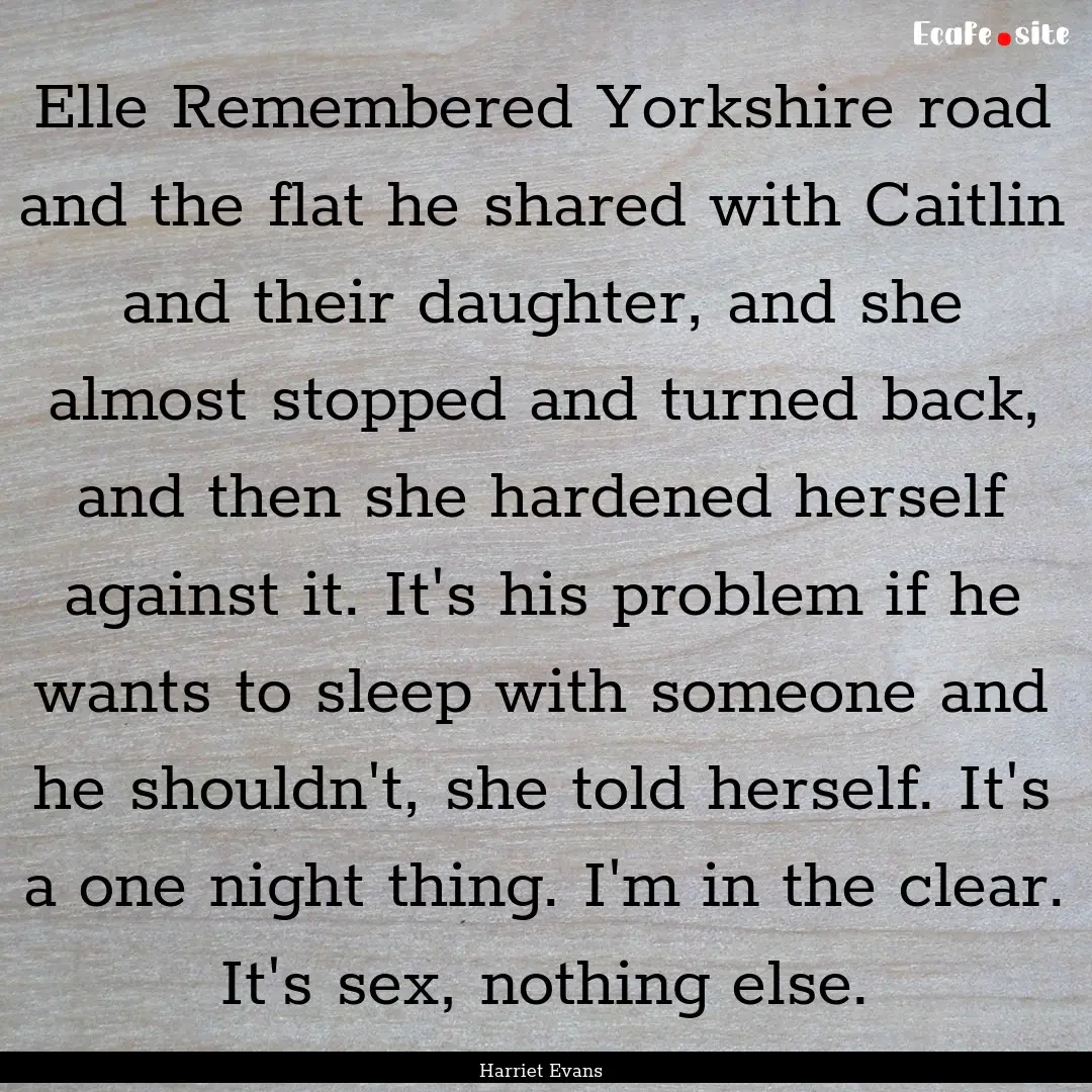 Elle Remembered Yorkshire road and the flat.... : Quote by Harriet Evans