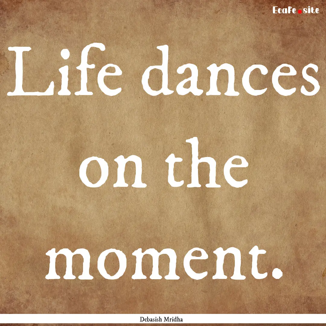 Life dances on the moment. : Quote by Debasish Mridha