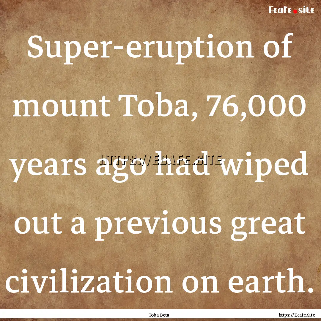 Super-eruption of mount Toba, 76,000 years.... : Quote by Toba Beta