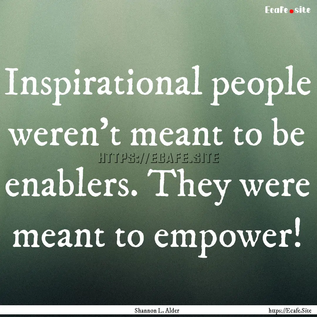 Inspirational people weren't meant to be.... : Quote by Shannon L. Alder