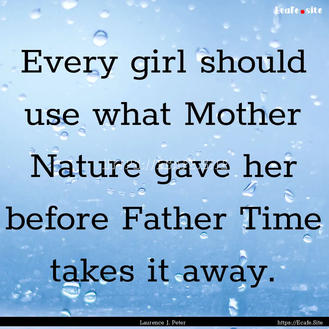 Every girl should use what Mother Nature.... : Quote by Laurence J. Peter