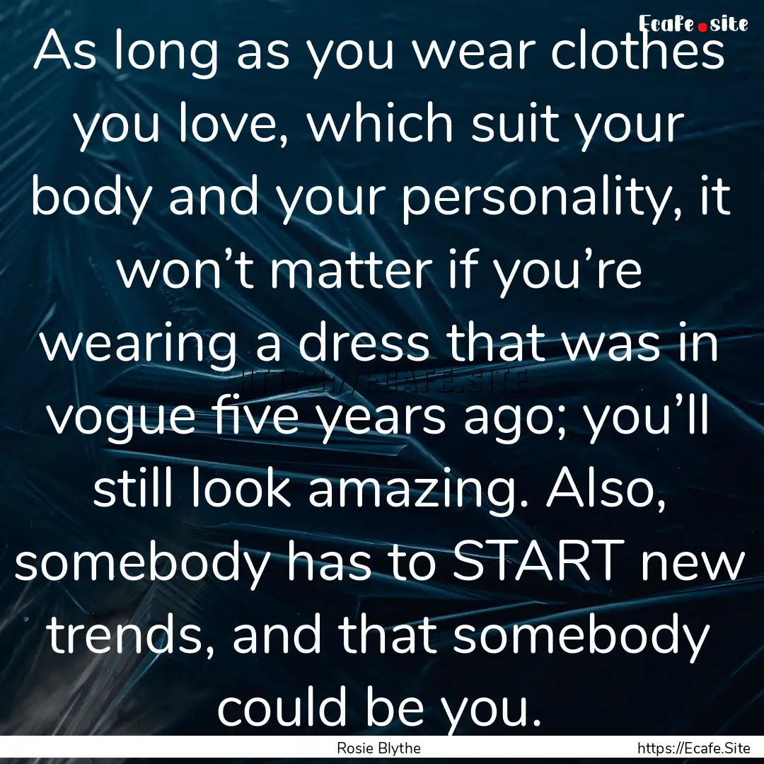 As long as you wear clothes you love, which.... : Quote by Rosie Blythe