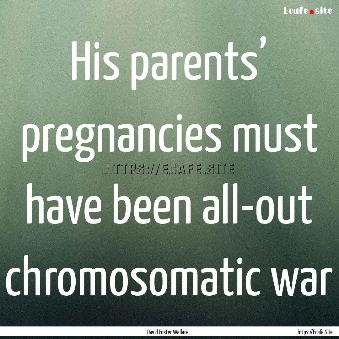 His parents’ pregnancies must have been.... : Quote by David Foster Wallace