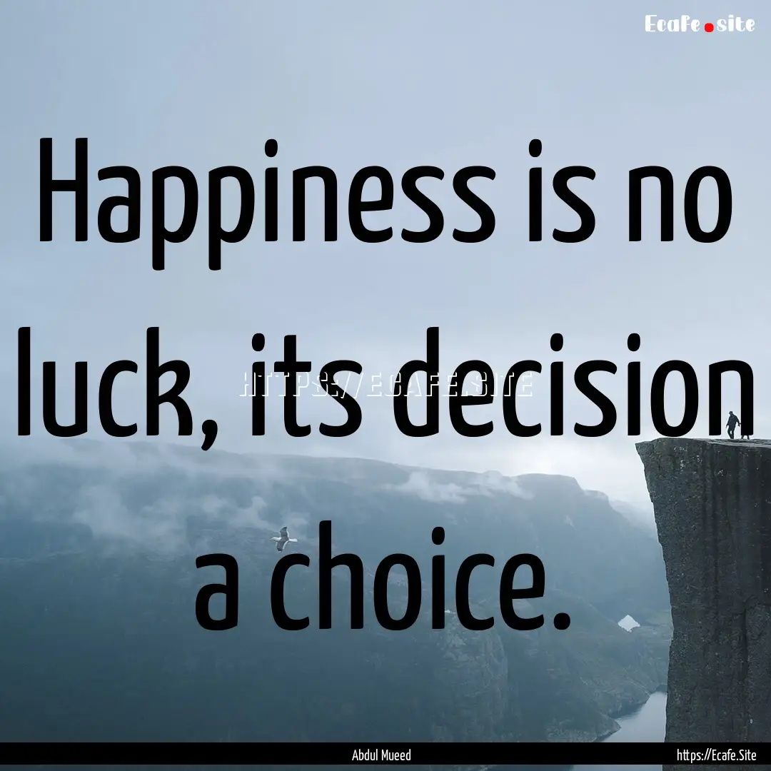 Happiness is no luck, its decision a choice..... : Quote by Abdul Mueed