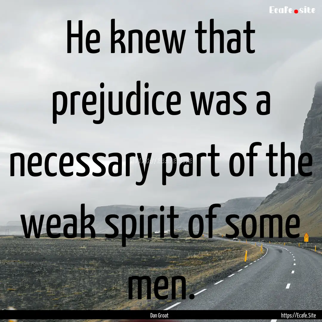 He knew that prejudice was a necessary part.... : Quote by Dan Groat