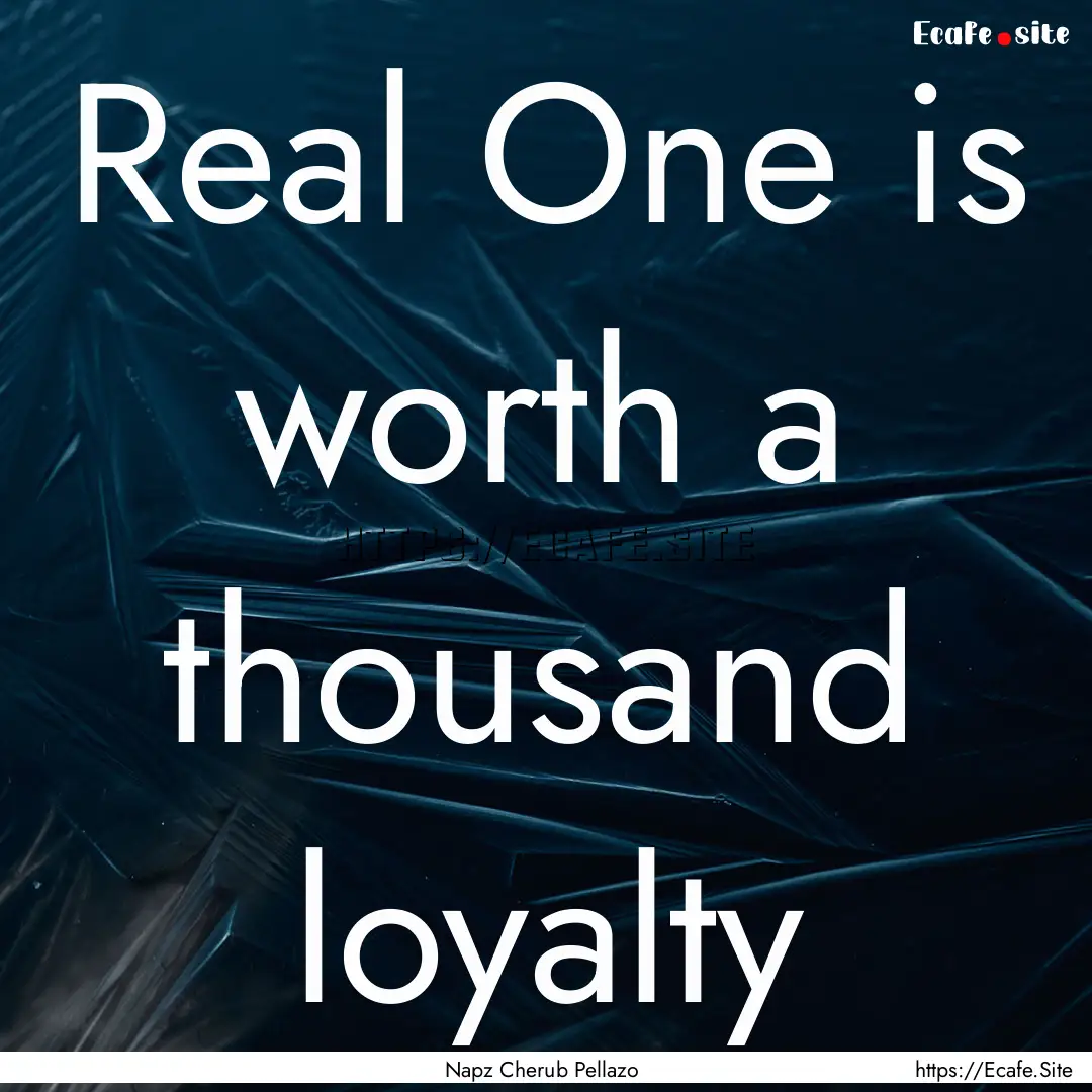 Real One is worth a thousand loyalty : Quote by Napz Cherub Pellazo