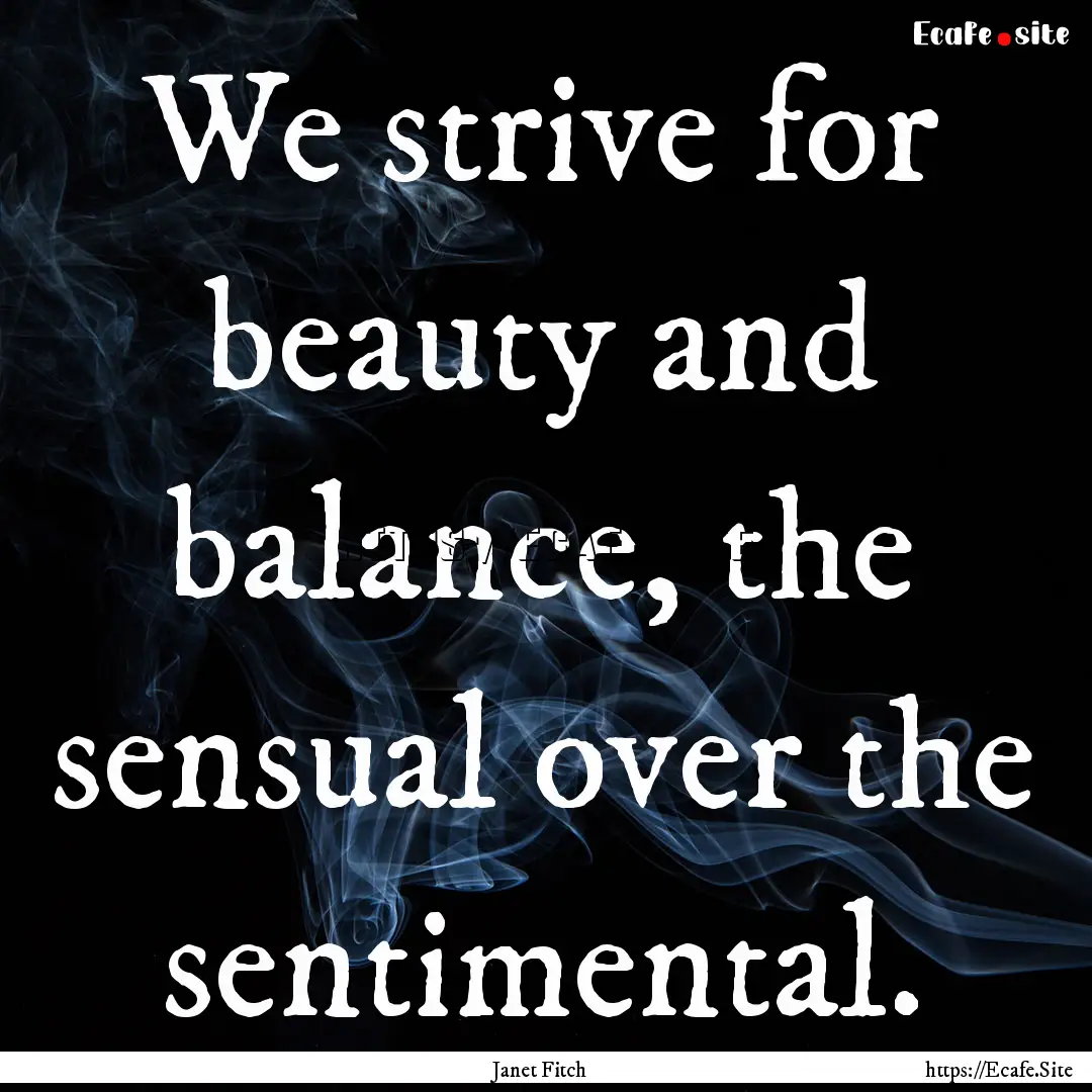 We strive for beauty and balance, the sensual.... : Quote by Janet Fitch