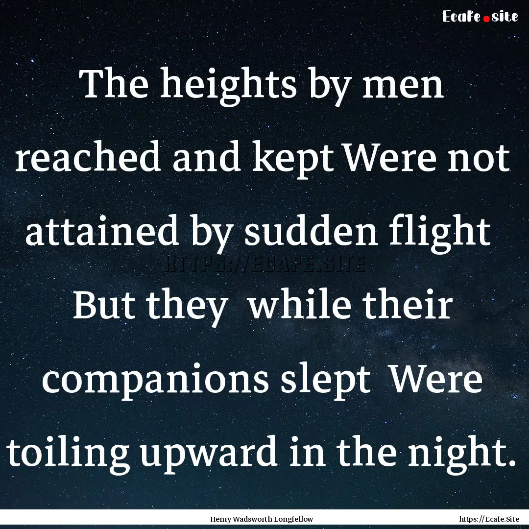 The heights by men reached and kept Were.... : Quote by Henry Wadsworth Longfellow