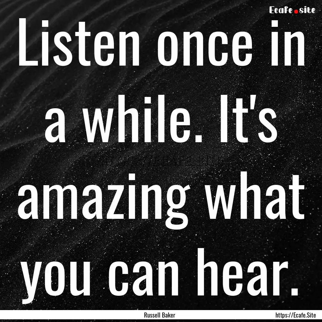 Listen once in a while. It's amazing what.... : Quote by Russell Baker