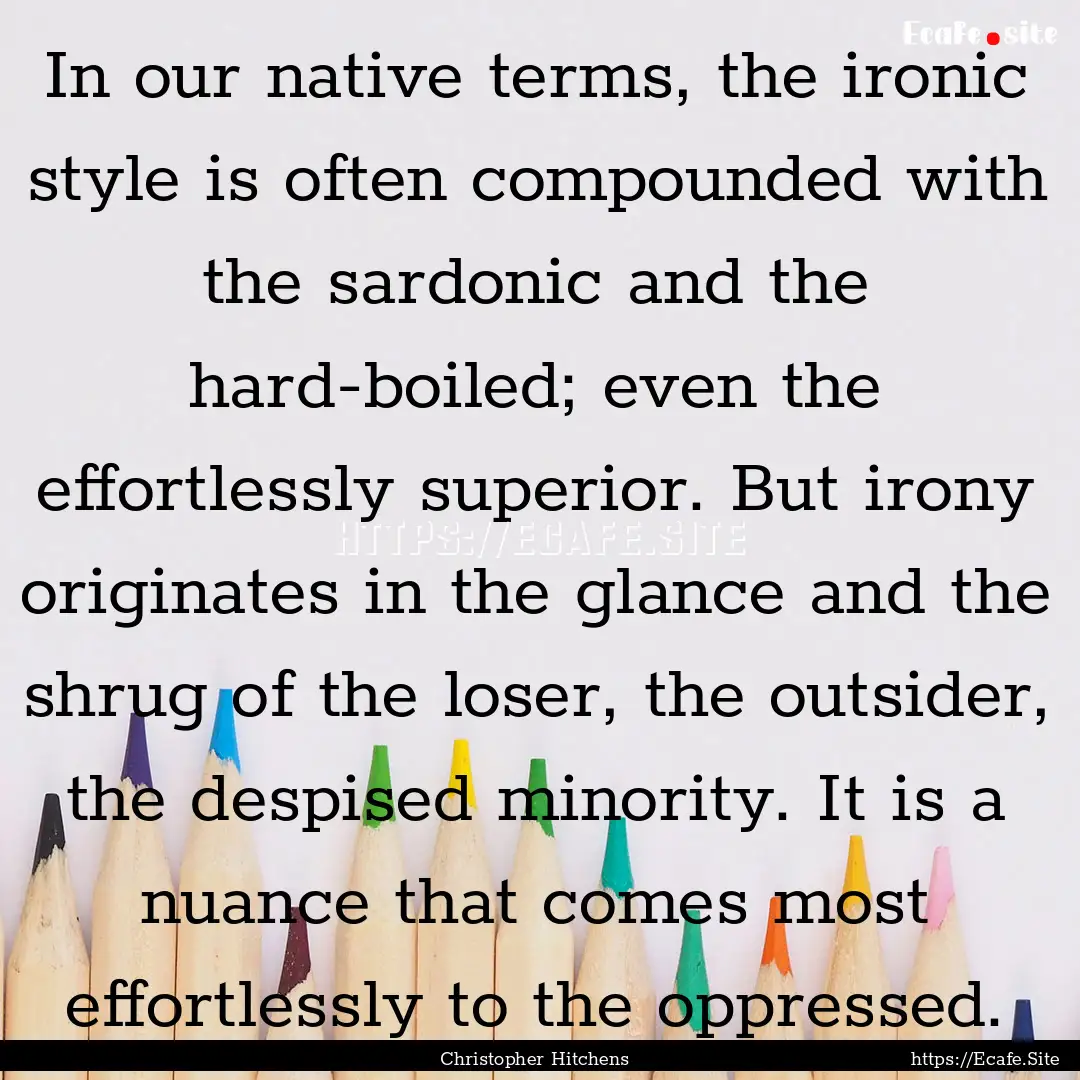 In our native terms, the ironic style is.... : Quote by Christopher Hitchens