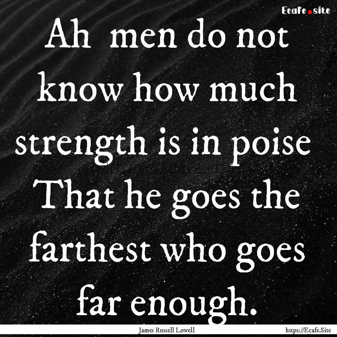 Ah men do not know how much strength is.... : Quote by James Russell Lowell