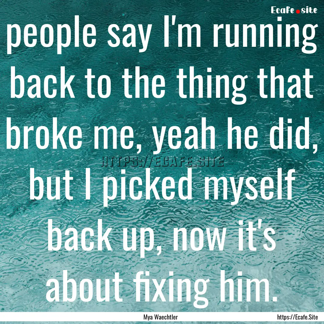 people say I'm running back to the thing.... : Quote by Mya Waechtler